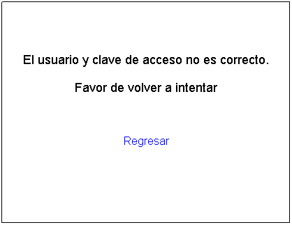 Cuadro de texto: El usuario y clave de acceso no es correcto.
Favor de volver a intentar
&nbsp;
Regresar
&nbsp;
